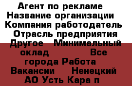 Агент по рекламе › Название организации ­ Компания-работодатель › Отрасль предприятия ­ Другое › Минимальный оклад ­ 16 800 - Все города Работа » Вакансии   . Ненецкий АО,Усть-Кара п.